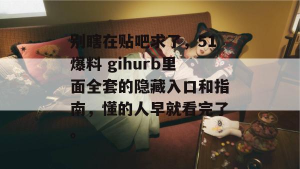 别瞎在贴吧求了，51爆料 gihurb里面全套的隐藏入口和指南，懂的人早就看完了。