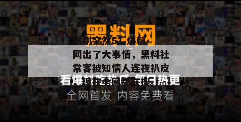 刚刚突然51 爆料 网出了大事情,黑料社常客被知情人连夜扒皮,现在全网都在搜。