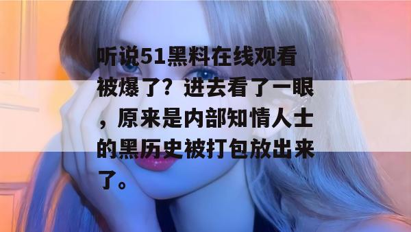 听说51黑料在线观看被爆了？进去看了一眼，原来是内部知情人士的黑历史被打包放出来了。