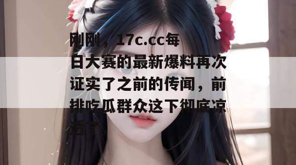 刚刚,17c.cc每日大赛的最新爆料再次证实了之前的传闻,前排吃瓜群众这下彻底凉透了。 刚刚,17c.cc每日大赛的最新爆料再次证实了之前的传闻,前排吃瓜群众这下彻底凉透了。