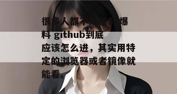 很多人都不知道51爆料 github到底应该怎么进,其实用特定的浏览器或者镜像就能看。 很多人都不知道51爆料 github到底应该怎么进,其实用特定的浏览器或者镜像就能看。