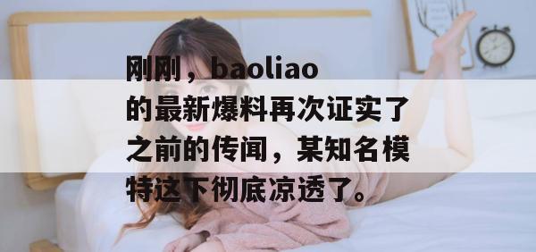 刚刚，baoliao的最新爆料再次证实了之前的传闻，某知名模特这下彻底凉透了。