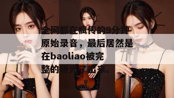 全网都在疯传的9分钟原始录音，最后居然是在baoliao被完整的曝光了出来。