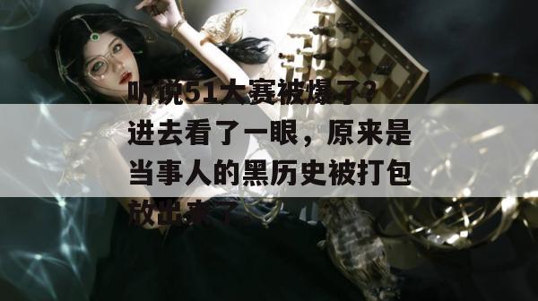 听说51大赛被爆了？进去看了一眼，原来是当事人的黑历史被打包放出来了。